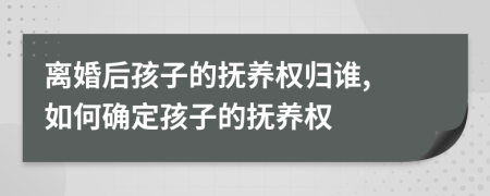 離婚后孩子的撫養(yǎng)權(quán)歸誰, 如何確定孩子的撫養(yǎng)權(quán)