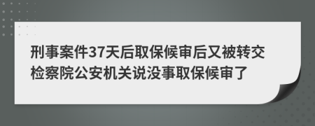 刑事案件37天后取保候?qū)徍笥直晦D(zhuǎn)交檢察院公安機關(guān)說沒事取保候?qū)徚?>
                </a>
            </div>
            <div   id=