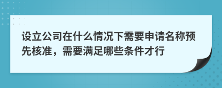 設(shè)立公司在什么情況下需要申請名稱預(yù)先核準(zhǔn)，需要滿足哪些條件才行