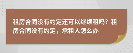 租房合同沒有約定還可以繼續(xù)租嗎？租房合同沒有約定，承租人怎么辦