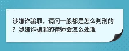涉嫌詐騙罪，請問一般都是怎么判刑的？涉嫌詐騙罪的律師會怎么處理