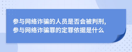 參與網(wǎng)絡詐騙的人員是否會被判刑, 參與網(wǎng)絡詐騙罪的定罪依據(jù)是什么