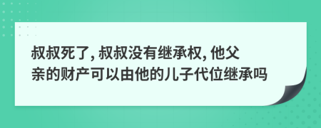 叔叔死了, 叔叔沒有繼承權(quán), 他父親的財產(chǎn)可以由他的兒子代位繼承嗎