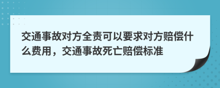 交通事故對(duì)方全責(zé)可以要求對(duì)方賠償什么費(fèi)用，交通事故死亡賠償標(biāo)準(zhǔn)