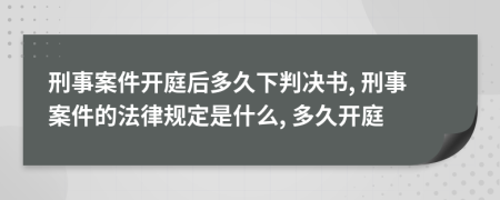 刑事案件開庭后多久下判決書, 刑事案件的法律規(guī)定是什么, 多久開庭
