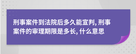 刑事案件到法院后多久能宣判, 刑事案件的審理期限是多長, 什么意思