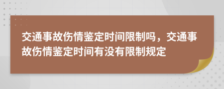 交通事故傷情鑒定時(shí)間限制嗎，交通事故傷情鑒定時(shí)間有沒(méi)有限制規(guī)定