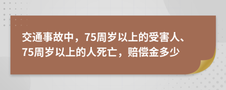 交通事故中，75周歲以上的受害人、75周歲以上的人死亡，賠償金多少