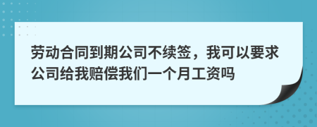 勞動(dòng)合同到期公司不續(xù)簽，我可以要求公司給我賠償我們一個(gè)月工資嗎