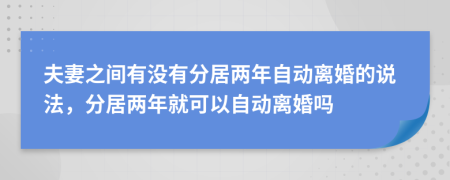 夫妻之間有沒(méi)有分居兩年自動(dòng)離婚的說(shuō)法，分居兩年就可以自動(dòng)離婚嗎