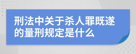 刑法中關(guān)于殺人罪既遂的量刑規(guī)定是什么