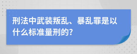 刑法中武裝叛亂、暴亂罪是以什么標準量刑的?