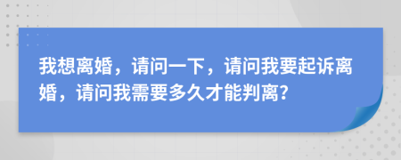 我想離婚，請(qǐng)問一下，請(qǐng)問我要起訴離婚，請(qǐng)問我需要多久才能判離？