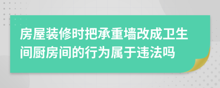房屋裝修時把承重墻改成衛(wèi)生間廚房間的行為屬于違法嗎