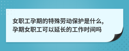 女職工孕期的特殊勞動(dòng)保護(hù)是什么, 孕期女職工可以延長的工作時(shí)間嗎