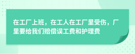在工廠上班，在工人在工廠里受傷，廠里要給我們賠償誤工費和護(hù)理費