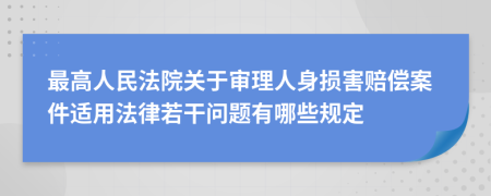 最高人民法院關(guān)于審理人身損害賠償案件適用法律若干問題有哪些規(guī)定