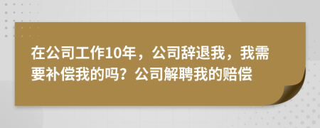 在公司工作10年，公司辭退我，我需要補(bǔ)償我的嗎？公司解聘我的賠償