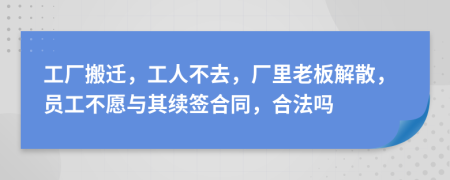 工廠搬遷，工人不去，廠里老板解散，員工不愿與其續(xù)簽合同，合法嗎