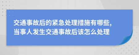 交通事故后的緊急處理措施有哪些, 當(dāng)事人發(fā)生交通事故后該怎么處理