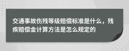 交通事故傷殘等級賠償標準是什么，殘疾賠償金計算方法是怎么規(guī)定的