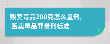 販賣毒品200克怎么量刑, 販賣毒品罪量刑標(biāo)準(zhǔn)