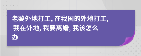 老婆外地打工, 在我國的外地打工, 我在外地, 我要離婚, 我該怎么辦