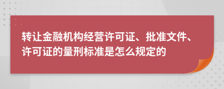 轉(zhuǎn)讓金融機(jī)構(gòu)經(jīng)營(yíng)許可證、批準(zhǔn)文件、許可證的量刑標(biāo)準(zhǔn)是怎么規(guī)定的