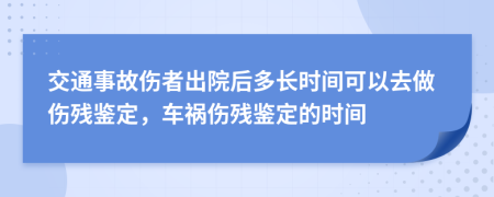 交通事故傷者出院后多長時間可以去做傷殘鑒定，車禍傷殘鑒定的時間