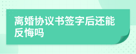 離婚協(xié)議書簽字后還能反悔嗎