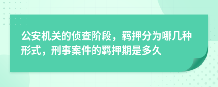 公安機關的偵查階段，羈押分為哪幾種形式，刑事案件的羈押期是多久