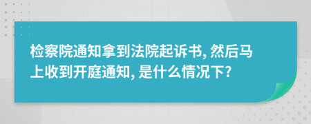 檢察院通知拿到法院起訴書, 然后馬上收到開庭通知, 是什么情況下?