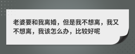 老婆要和我離婚，但是我不想離，我又不想離，我該怎么辦，比較好呢
