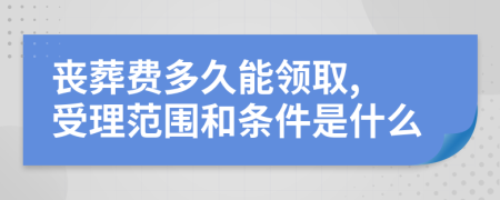 喪葬費(fèi)多久能領(lǐng)取, 受理范圍和條件是什么