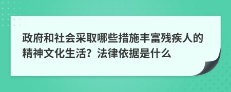 政府和社會采取哪些措施豐富殘疾人的精神文化生活？法律依據(jù)是什么