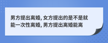 男方提出離婚, 女方提出的是不是就能一次性離婚, 男方提出離婚能離