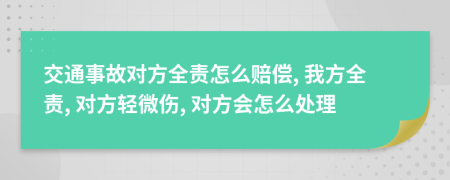 交通事故對方全責怎么賠償, 我方全責, 對方輕微傷, 對方會怎么處理