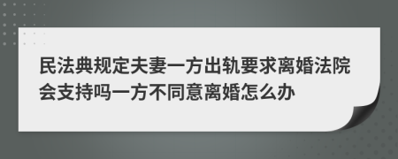 民法典規(guī)定夫妻一方出軌要求離婚法院會支持嗎一方不同意離婚怎么辦