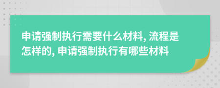 申請(qǐng)強(qiáng)制執(zhí)行需要什么材料, 流程是怎樣的, 申請(qǐng)強(qiáng)制執(zhí)行有哪些材料