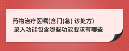 藥物治療醫(yī)囑(含門(急) 診處方) 錄入功能包含哪些功能要求有哪些