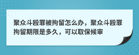 聚眾斗毆罪被拘留怎么辦，聚眾斗毆罪拘留期限是多久，可以取保候?qū)?>
                </a>
            </div>
            <div   id=