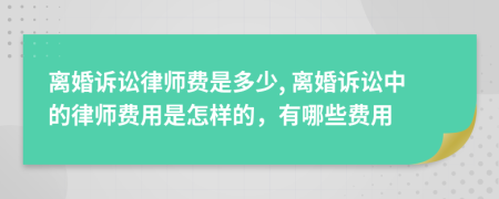 離婚訴訟律師費(fèi)是多少, 離婚訴訟中的律師費(fèi)用是怎樣的，有哪些費(fèi)用