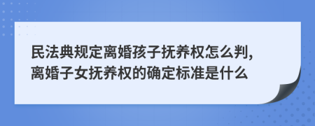 民法典規(guī)定離婚孩子撫養(yǎng)權怎么判, 離婚子女撫養(yǎng)權的確定標準是什么