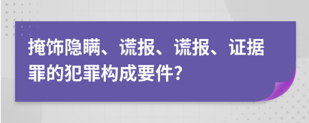 掩飾隱瞞、謊報(bào)、謊報(bào)、證據(jù)罪的犯罪構(gòu)成要件?