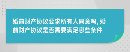 婚前財(cái)產(chǎn)協(xié)議要求所有人同意嗎, 婚前財(cái)產(chǎn)協(xié)議是否需要滿足哪些條件