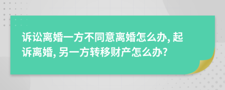 訴訟離婚一方不同意離婚怎么辦, 起訴離婚, 另一方轉(zhuǎn)移財(cái)產(chǎn)怎么辦?