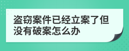 盜竊案件已經(jīng)立案了但沒(méi)有破案怎么辦