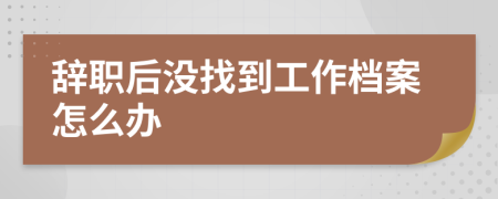 辭職后沒找到工作檔案怎么辦