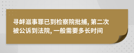 尋釁滋事罪已到檢察院批捕, 第二次被公訴到法院, 一般需要多長(zhǎng)時(shí)間
