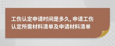 工傷認定申請時間是多久, 申請工傷認定所需材料清單及申請材料清單